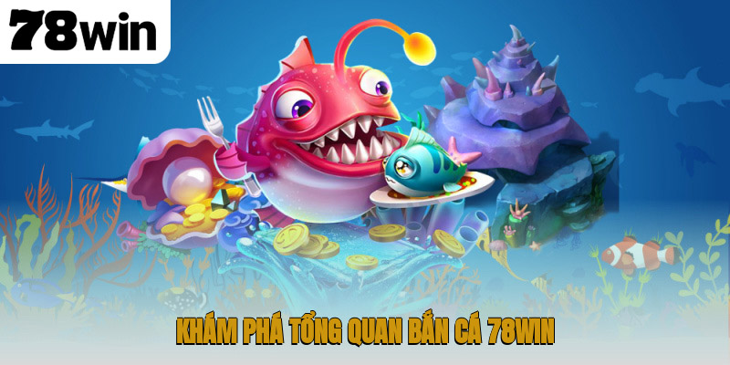 Khám phá tổng quan bắn cá 78WIN