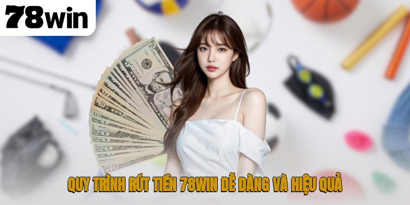 Quy trình rút tiền 78WIN dễ dàng và hiệu quả