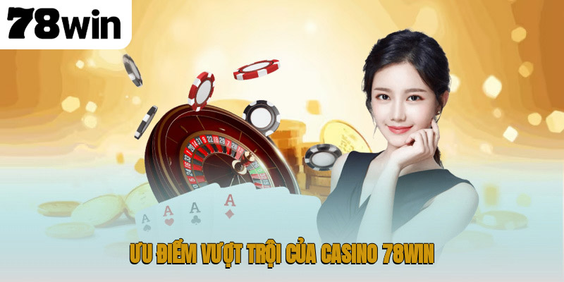 Ưu điểm vượt trội của casino 78WIN